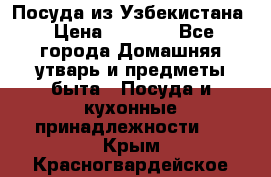 Посуда из Узбекистана › Цена ­ 1 000 - Все города Домашняя утварь и предметы быта » Посуда и кухонные принадлежности   . Крым,Красногвардейское
